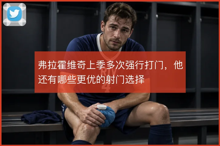 弗拉霍维奇上季多次强行打门,他还有哪些更优的射门选择