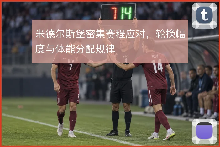 米德尔斯堡密集赛程应对，轮换幅度与体能分配规律