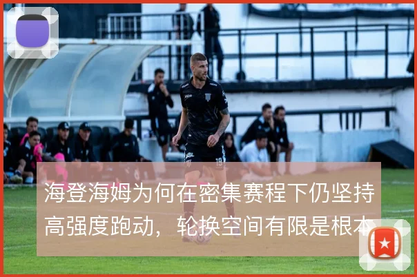 海登海姆为何在密集赛程下仍坚持高强度跑动,轮换空间有限是根本约束