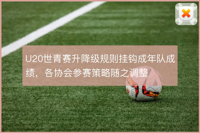 U20世青赛升降级规则挂钩成年队成绩，各协会参赛策略随之调整