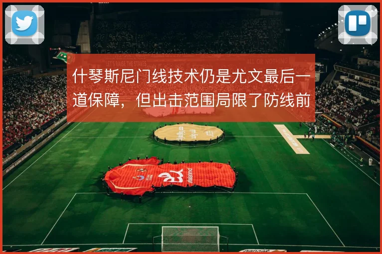 什琴斯尼门线技术仍是尤文最后一道保障，但出击范围局限了防线前压