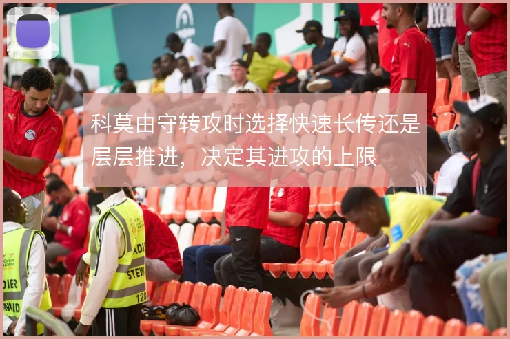 科莫由守转攻时选择快速长传还是层层推进，决定其进攻的上限
