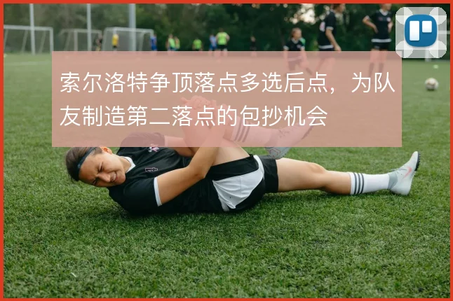 索尔洛特争顶落点多选后点，为队友制造第二落点的包抄机会