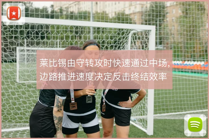 莱比锡由守转攻时快速通过中场，边路推进速度决定反击终结效率