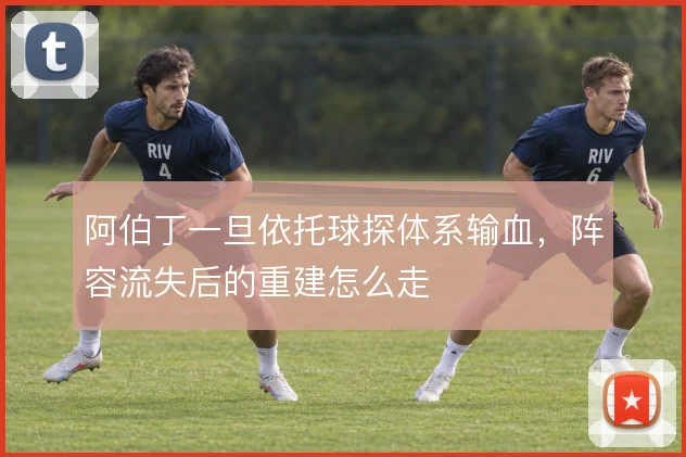 阿伯丁一旦依托球探体系输血，阵容流失后的重建怎么走