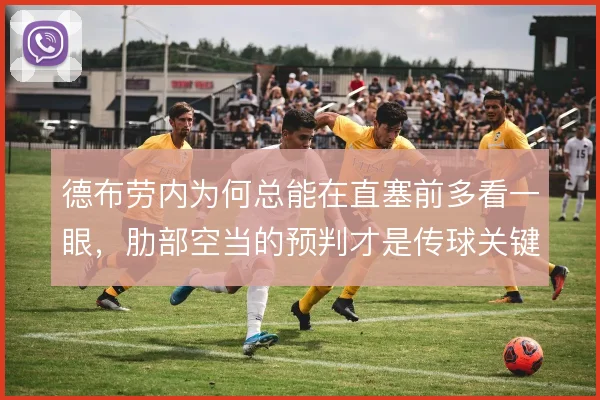 德布劳内为何总能在直塞前多看一眼,肋部空当的预判才是传球关键
