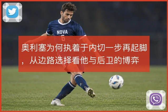 奥利塞为何执着于内切一步再起脚，从边路选择看他与后卫的博弈