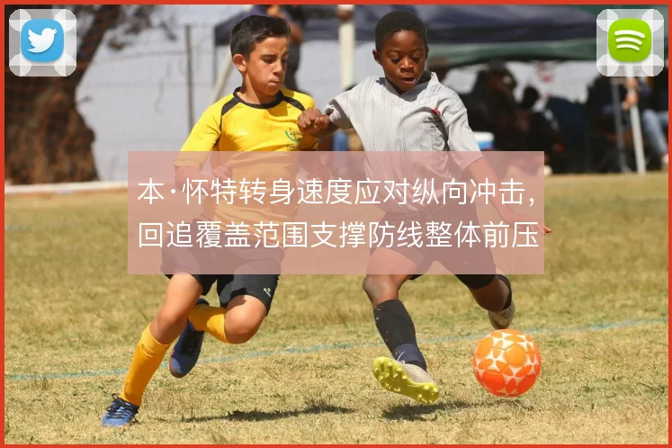 本·怀特转身速度应对纵向冲击，回追覆盖范围支撑防线整体前压