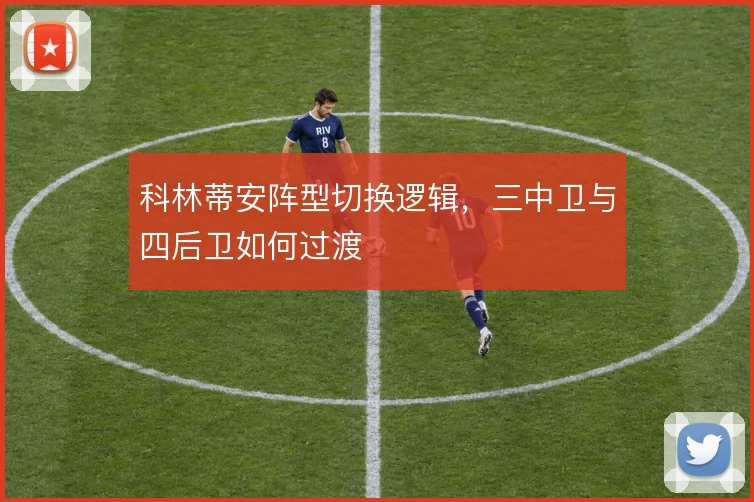 科林蒂安阵型切换逻辑,三中卫与四后卫如何过渡