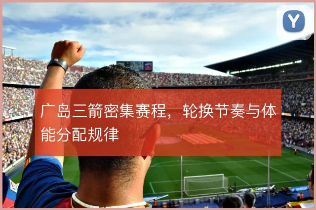 广岛三箭密集赛程，轮换节奏与体能分配规律
