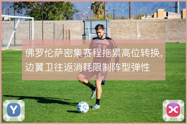 佛罗伦萨密集赛程拖累高位转换，边翼卫往返消耗限制阵型弹性