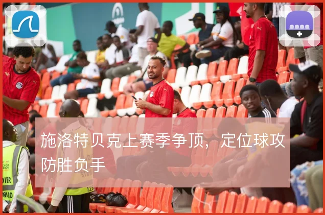 施洛特贝克上赛季争顶,定位球攻防胜负手