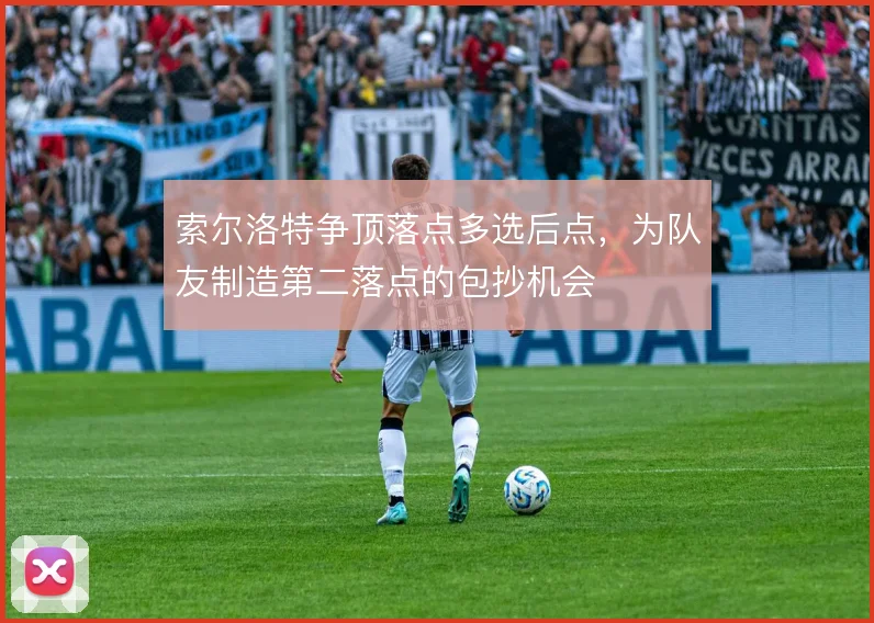 索尔洛特争顶落点多选后点，为队友制造第二落点的包抄机会