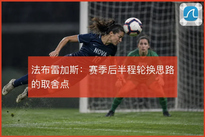法布雷加斯：赛季后半程轮换思路的取舍点