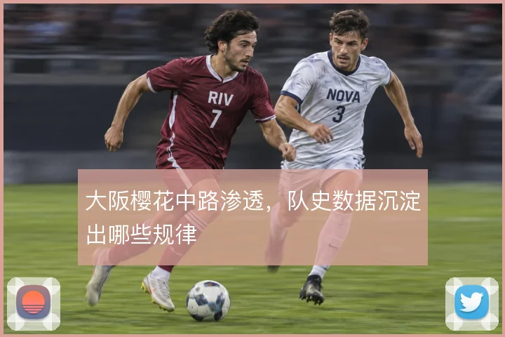 大阪樱花中路渗透，队史数据沉淀出哪些规律