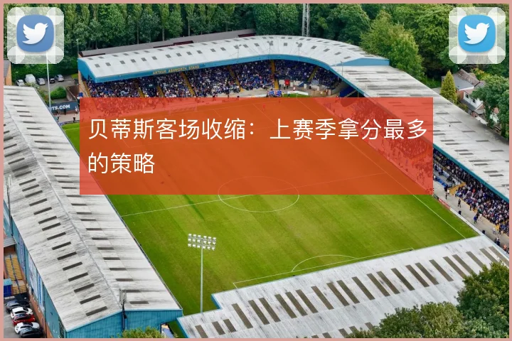 贝蒂斯客场收缩：上赛季拿分最多的策略