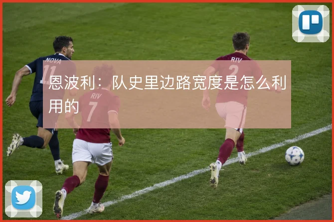 恩波利:队史里边路宽度是怎么利用的
