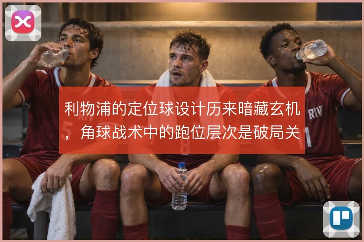 利物浦的定位球设计历来暗藏玄机，角球战术中的跑位层次是破局关键