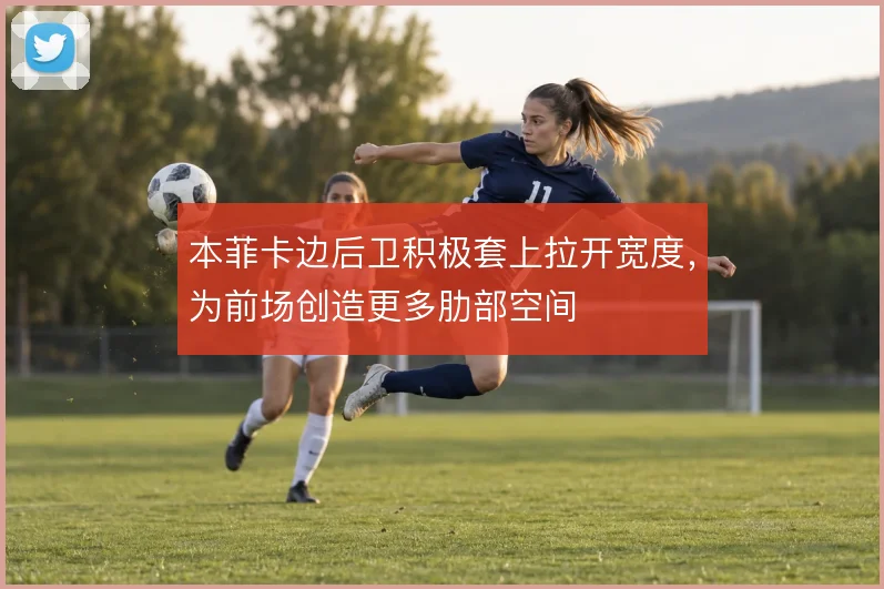 本菲卡边后卫积极套上拉开宽度,为前场创造更多肋部空间