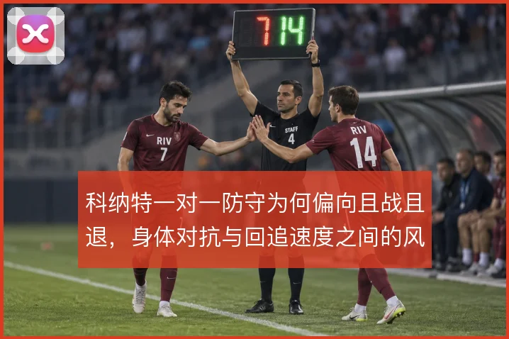 科纳特一对一防守为何偏向且战且退,身体对抗与回追速度之间的风险权衡