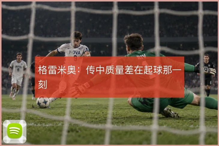 格雷米奥：传中质量差在起球那一刻