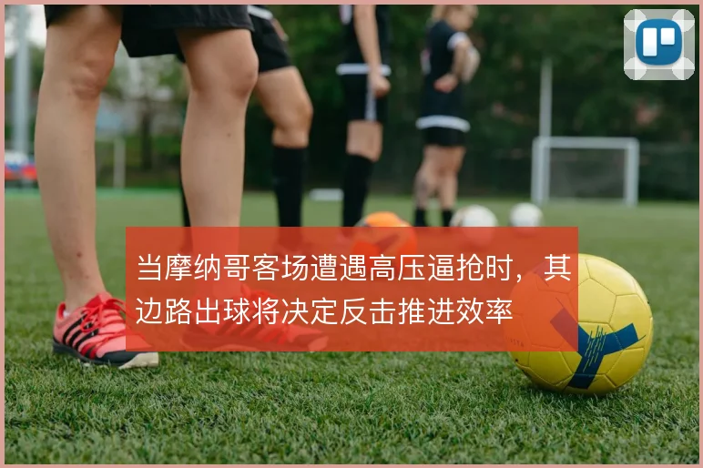 当摩纳哥客场遭遇高压逼抢时,其边路出球将决定反击推进效率