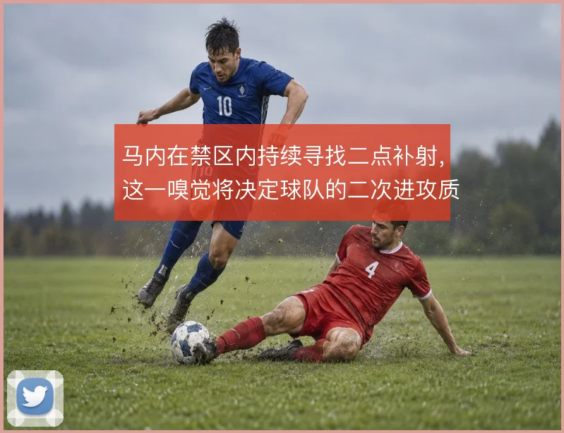 马内在禁区内持续寻找二点补射，这一嗅觉将决定球队的二次进攻质量