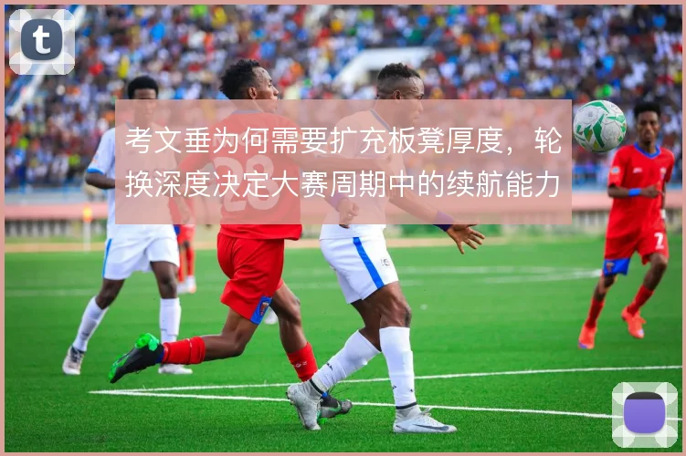 考文垂为何需要扩充板凳厚度，轮换深度决定大赛周期中的续航能力