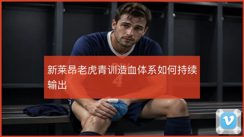 新莱昂老虎青训造血体系如何持续输出