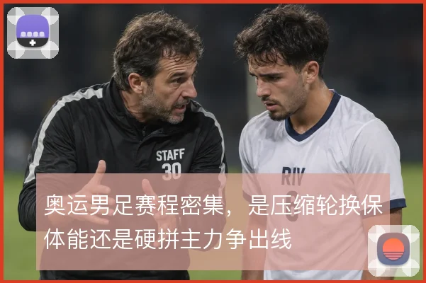 奥运男足赛程密集，是压缩轮换保体能还是硬拼主力争出线