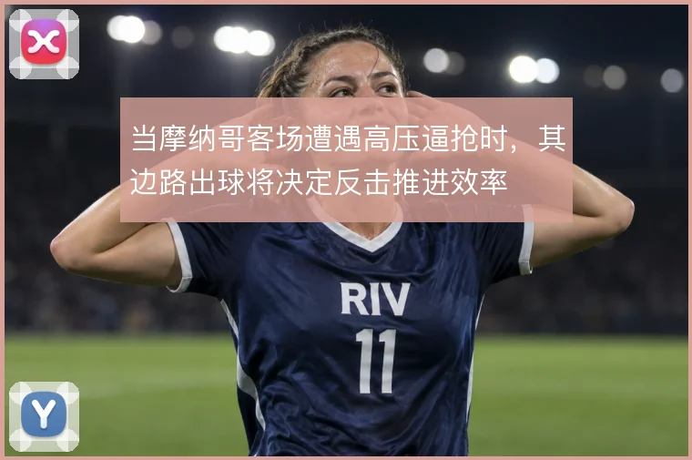当摩纳哥客场遭遇高压逼抢时,其边路出球将决定反击推进效率