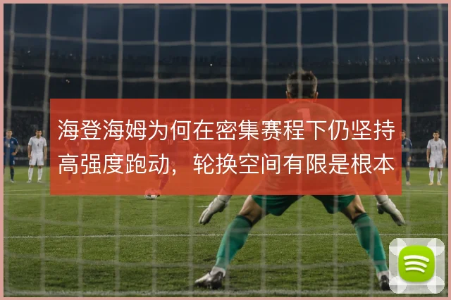 海登海姆为何在密集赛程下仍坚持高强度跑动，轮换空间有限是根本约束