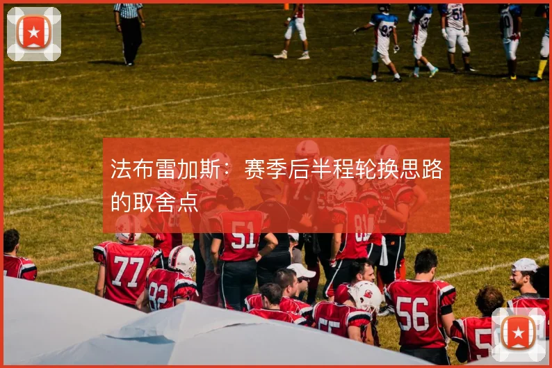 法布雷加斯：赛季后半程轮换思路的取舍点