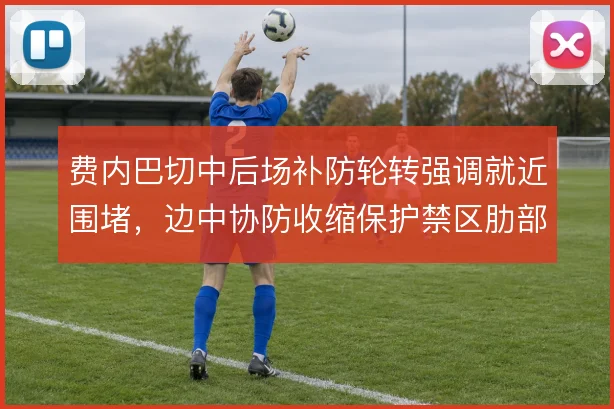 费内巴切中后场补防轮转强调就近围堵，边中协防收缩保护禁区肋部