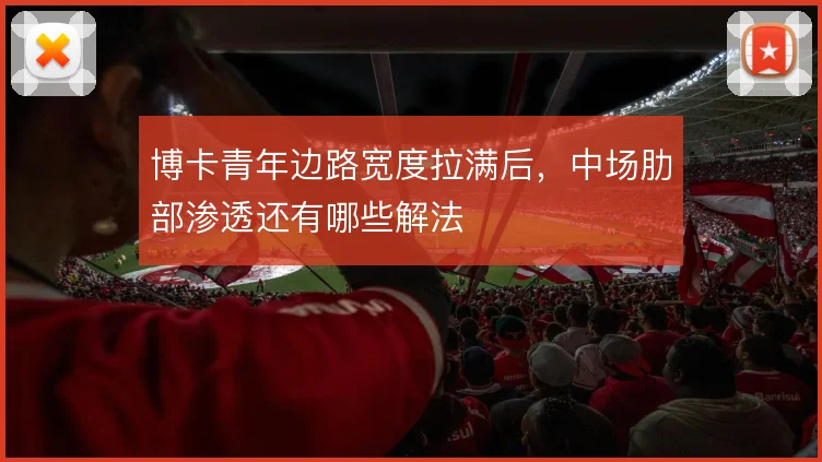 博卡青年边路宽度拉满后,中场肋部渗透还有哪些解法