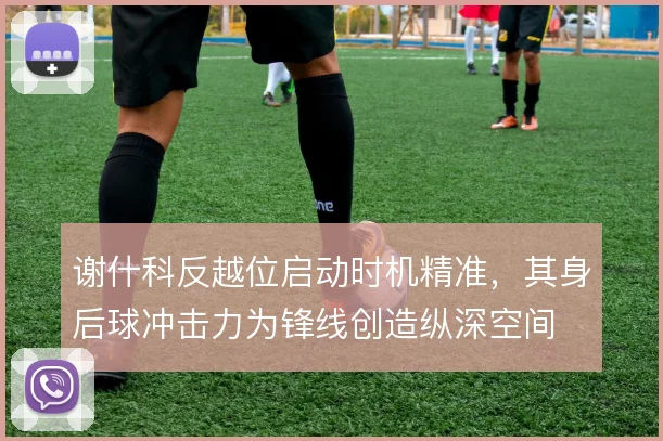 谢什科反越位启动时机精准,其身后球冲击力为锋线创造纵深空间