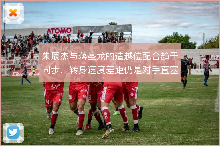 朱辰杰与蒋圣龙的造越位配合趋于同步,转身速度差距仍是对手直塞的参照点