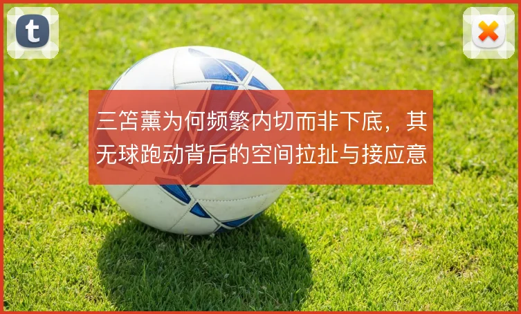 三笘薰为何频繁内切而非下底,其无球跑动背后的空间拉扯与接应意图