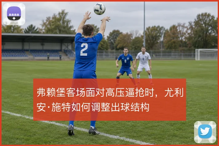 弗赖堡客场面对高压逼抢时，尤利安·施特如何调整出球结构