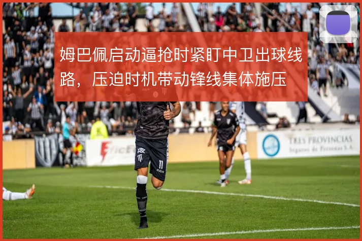 姆巴佩启动逼抢时紧盯中卫出球线路，压迫时机带动锋线集体施压