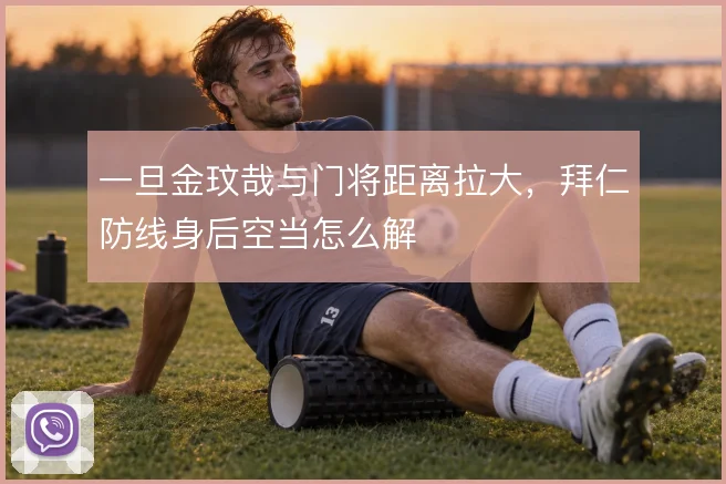 一旦金玟哉与门将距离拉大，拜仁防线身后空当怎么解