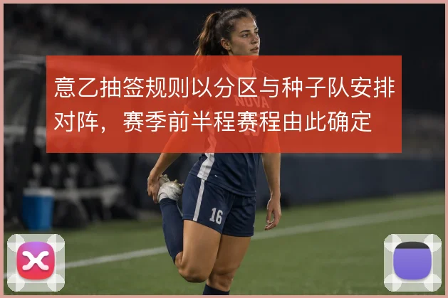 意乙抽签规则以分区与种子队安排对阵，赛季前半程赛程由此确定