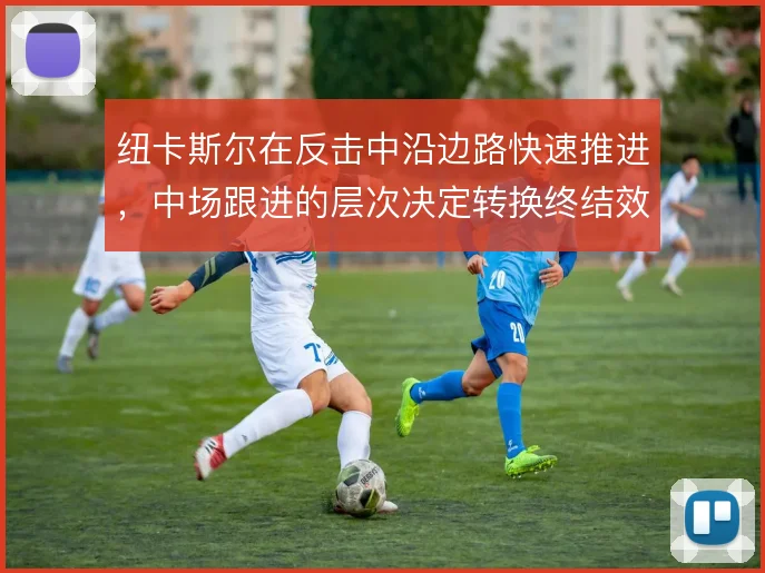 纽卡斯尔在反击中沿边路快速推进，中场跟进的层次决定转换终结效率